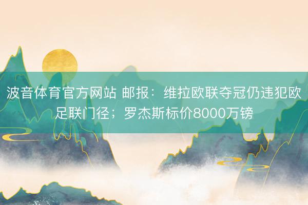 波音体育官方网站 邮报：维拉欧联夺冠仍违犯欧足联门径；罗杰斯标价8000万镑