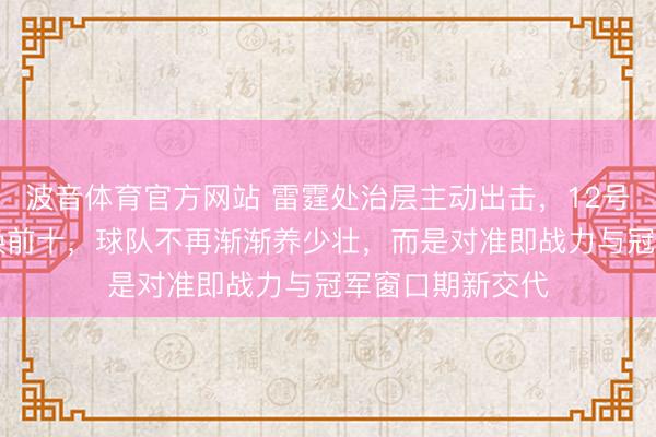 波音体育官方网站 雷霆处治层主动出击，12号签加17号签要换前十，球队不再渐渐养少壮，而是对准即战力与冠军窗口期新交代