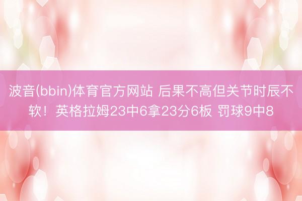 波音(bbin)体育官方网站 后果不高但关节时辰不软！英格拉姆23中6拿23分6板 罚球9中8