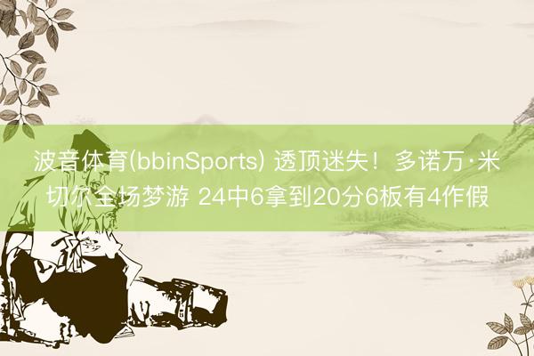 波音体育(bbinSports) 透顶迷失！多诺万·米切尔全场梦游 24中6拿到20分6板有4作假