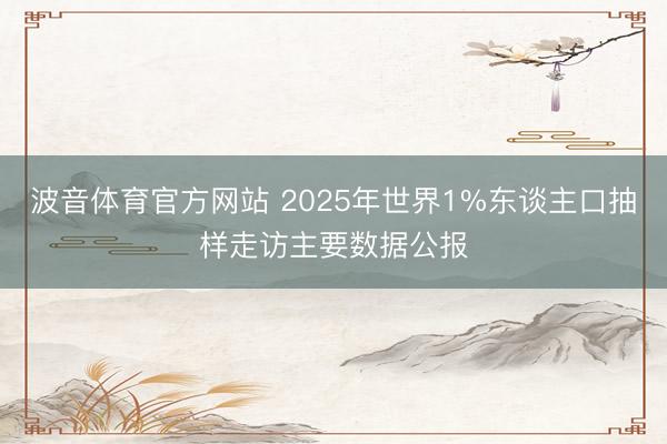 波音体育官方网站 2025年世界1%东谈主口抽样走访主要数据公报