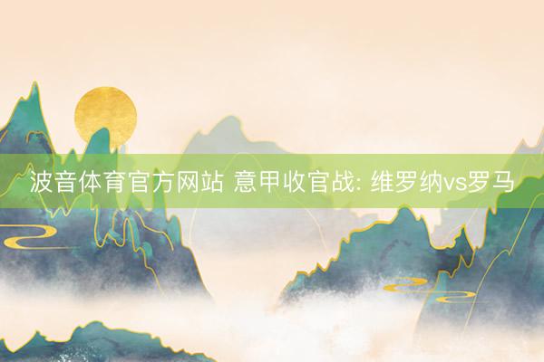 波音体育官方网站 意甲收官战: 维罗纳vs罗马