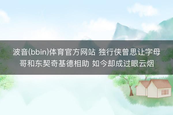 波音(bbin)体育官方网站 独行侠曾思让字母哥和东契奇基德相助 如今却成过眼云烟